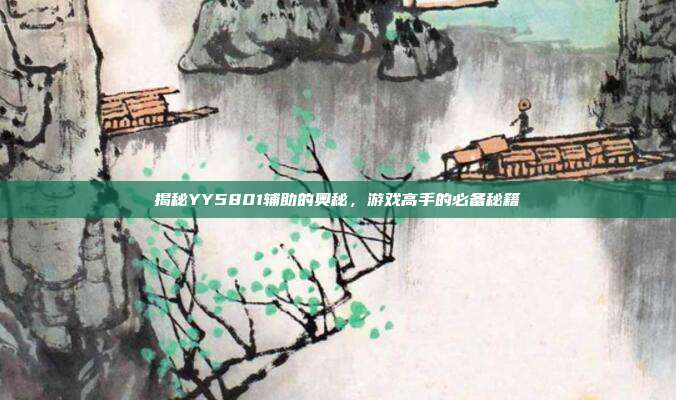 揭秘YY5801辅助的奥秘,游戏高手的必备秘籍