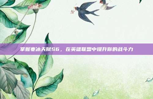 掌握寒冰天赋S6,在英雄联盟中提升你的战斗力