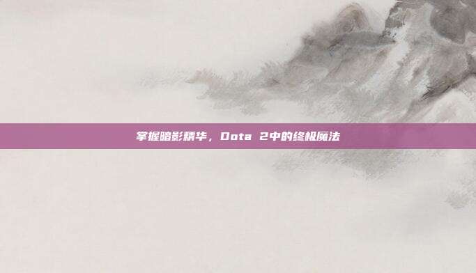 掌握暗影精华,Dota 2中的终极魔法