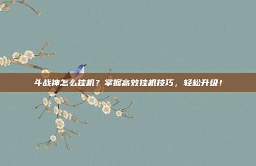 斗战神怎么挂机?掌握高效挂机技巧,轻松升级!
