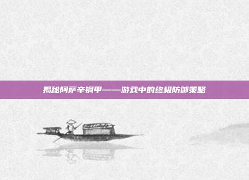 揭秘阿萨辛铜甲——游戏中的终极防御策略