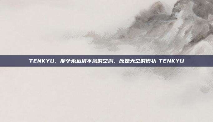 TENKYU,那个永远填不满的空洞,原是天空的形状-TENKYU
