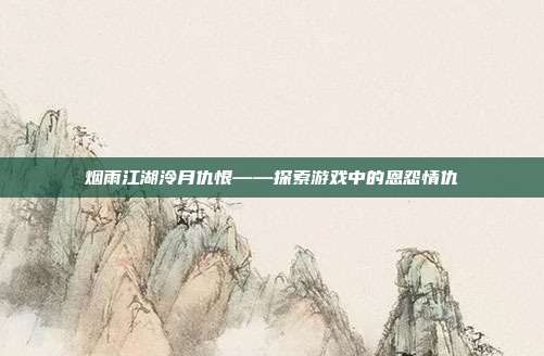 烟雨江湖泠月仇恨——探索游戏中的恩怨情仇