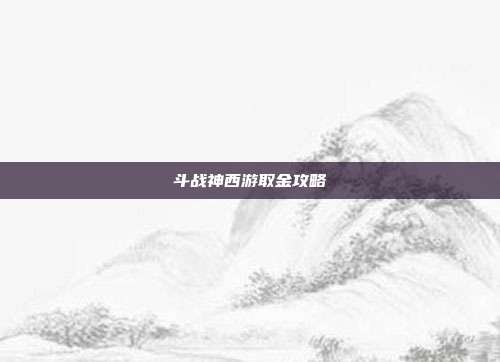 斗战神西游取金攻略