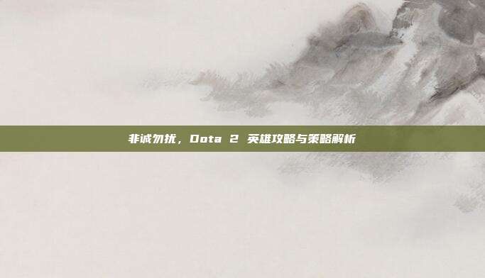 非诚勿扰，Dota 2 英雄攻略与策略解析