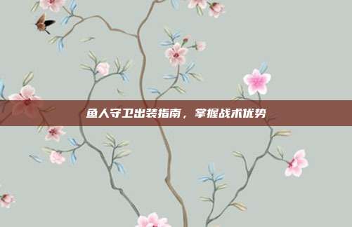 鱼人守卫出装指南,掌握战术优势