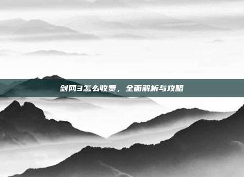 剑网3怎么收费,全面解析与攻略
