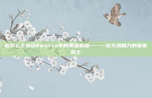 探索公主连结Re:Dive中的爱蜜莉娅——一位充满魅力的皇家骑士
