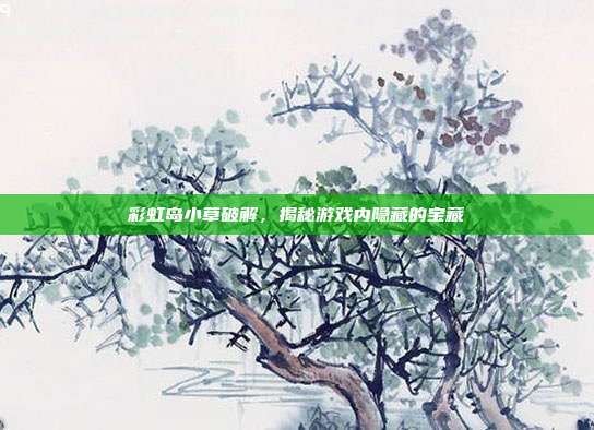 彩虹岛小草破解,揭秘游戏内隐藏的宝藏