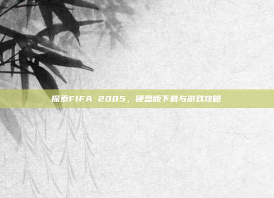 探索FIFA 2005，硬盘版下载与游戏攻略