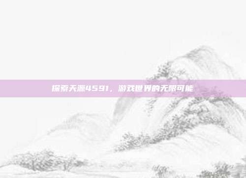 探索天源4591,游戏世界的无限可能