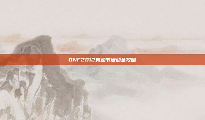 DNF2012劳动节活动全攻略