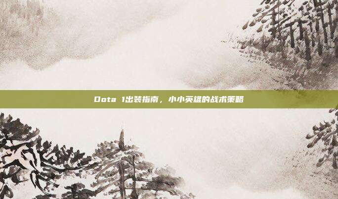 Dota 1出装指南,小小英雄的战术策略