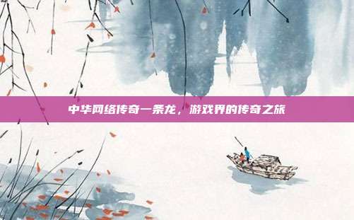 中华网络传奇一条龙，游戏界的传奇之旅