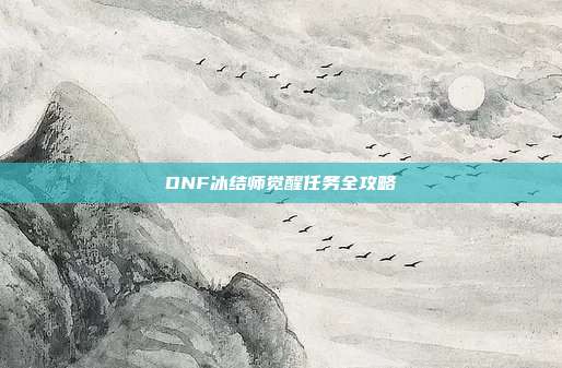 DNF冰结师觉醒任务全攻略