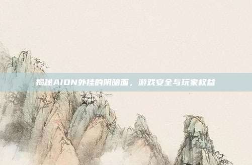 揭秘AION外挂的阴暗面,游戏安全与玩家权益