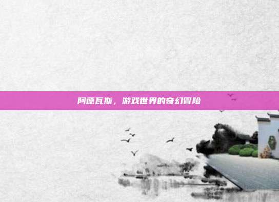 阿德瓦斯，游戏世界的奇幻冒险