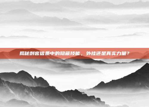 揭秘刺客信条中的隐藏技能，外挂还是真实力量？