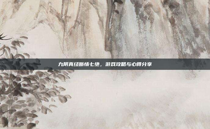 九阴真经断情七绝，游戏攻略与心得分享