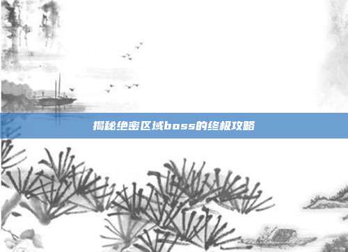 揭秘绝密区域boss的终极攻略