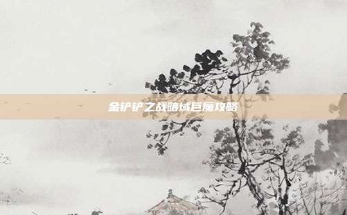 金铲铲之战暗域巨魔攻略