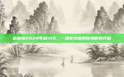 哈迪斯2024年登IOS,一场史诗般的冒险即将开启