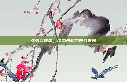 久爱冒险岛，探索未知的奇幻世界