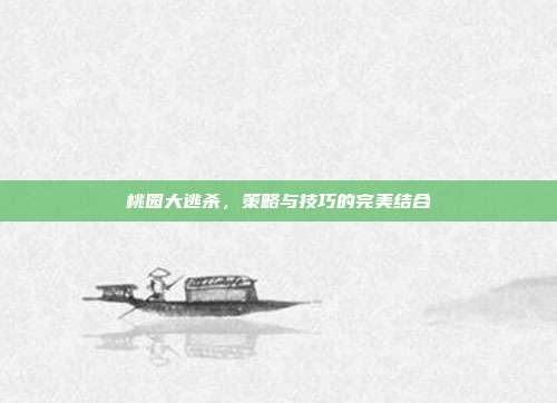 桃园大逃杀,策略与技巧的完美结合