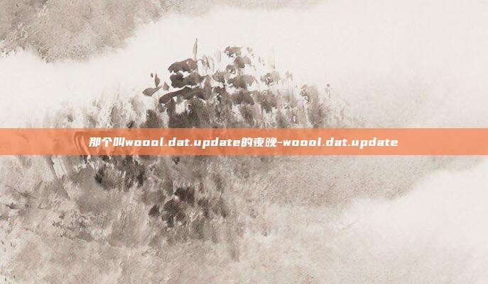 那个叫woool.dat.update的夜晚-woool.dat.update
