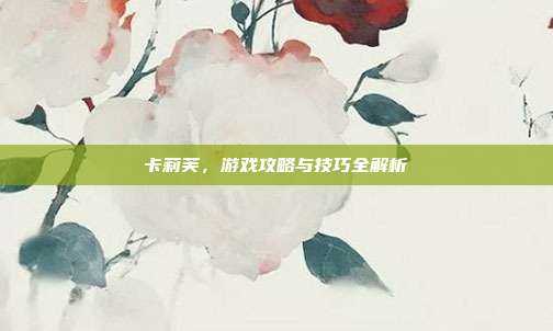 卡莉芙,游戏攻略与技巧全解析