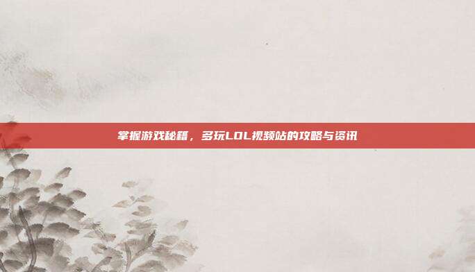 掌握游戏秘籍,多玩LOL视频站的攻略与资讯