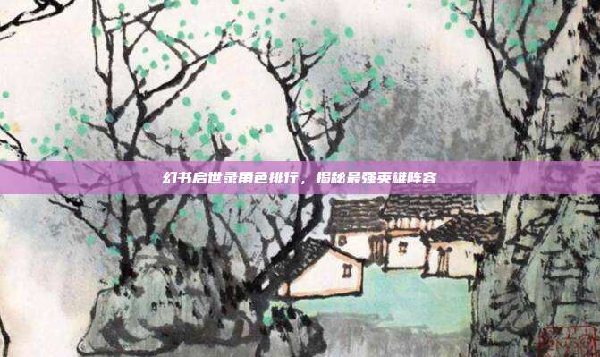 幻书启世录角色排行,揭秘最强英雄阵容