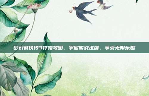 梦幻群侠传3存档攻略,掌握游戏进度,享受无限乐趣