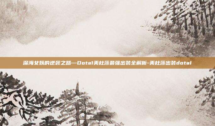 深海女妖的逆袭之路—Dota1美杜莎最强出装全解析-美杜莎出装dota1