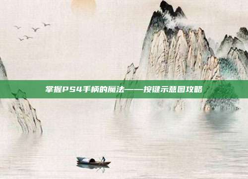 掌握PS4手柄的魔法——按键示意图攻略