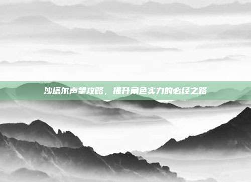 沙塔尔声望攻略,提升角色实力的必经之路