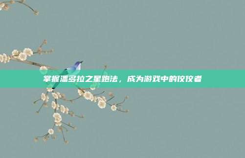 掌握潘多拉之星跑法,成为游戏中的佼佼者