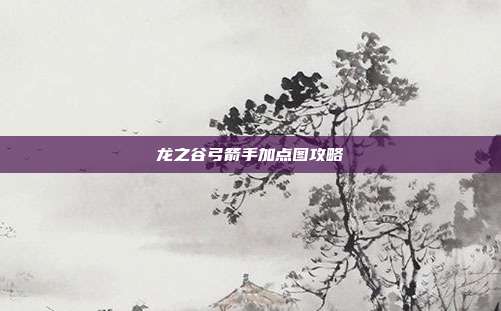 龙之谷弓箭手加点图攻略