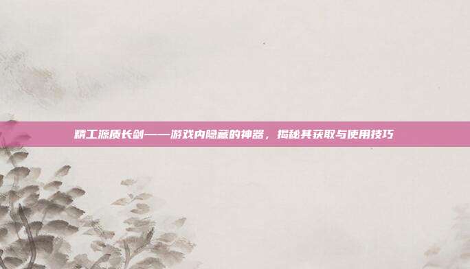 精工源质长剑——游戏内隐藏的神器，揭秘其获取与使用技巧