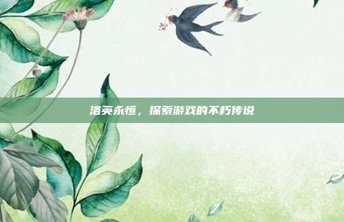 洛英永恒，探索游戏的不朽传说