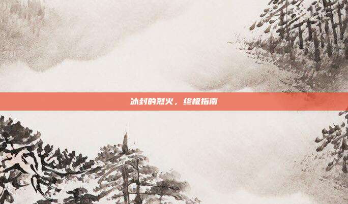 冰封的烈火,终极指南