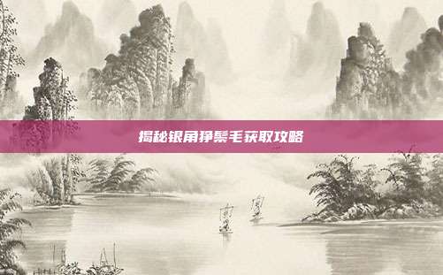 揭秘银角狰鬃毛获取攻略