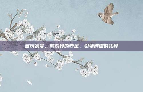 多玩发号,游戏界的新星,引领潮流的先锋