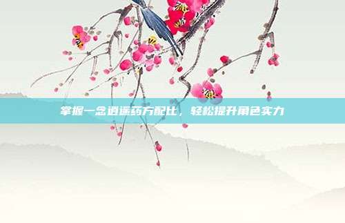 掌握一念逍遥药方配比,轻松提升角色实力