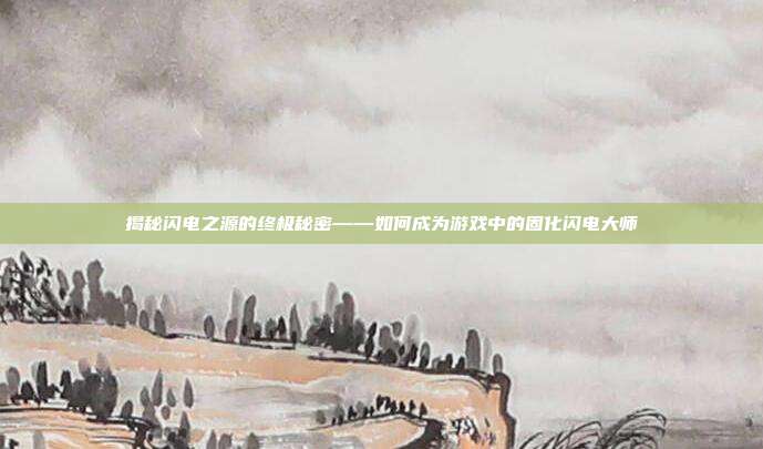 揭秘闪电之源的终极秘密——如何成为游戏中的固化闪电大师