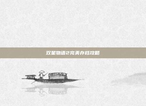 双星物语2完美存档攻略