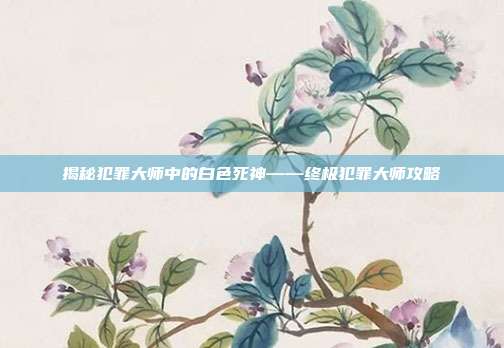 揭秘犯罪大师中的白色死神——终极犯罪大师攻略