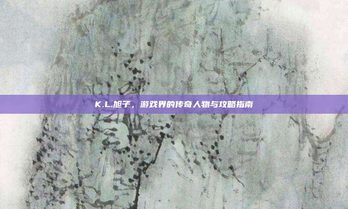K.L.旭子,游戏界的传奇人物与攻略指南