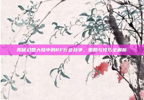 揭秘幻想大陆中的RF行会战争，策略与技巧全解析