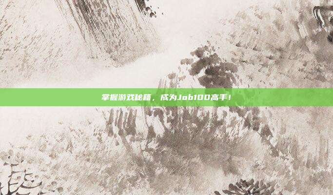 掌握游戏秘籍,成为Job100高手!
